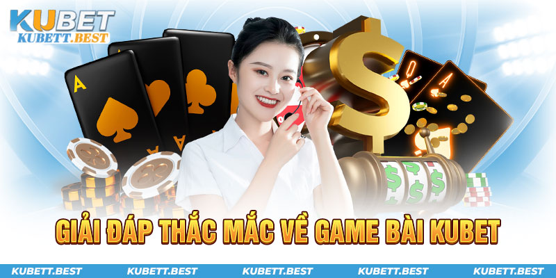 Giải đáp thắc mắc về game bài Kubet