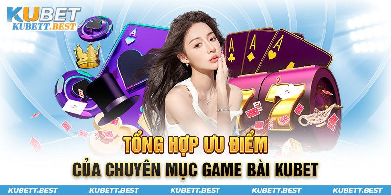 Tổng hợp ưu điểm của game bài Kubet