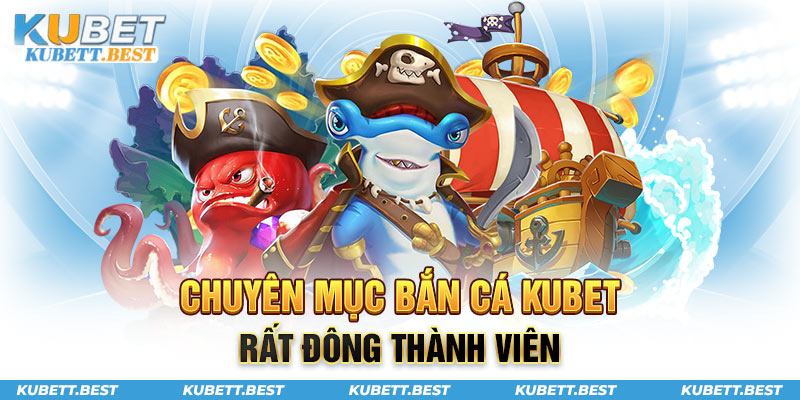 Chuyên mục bắn cá Kubet rất đông thành viên