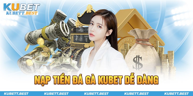 Nạp tiền đá gà Kubet dễ dàng