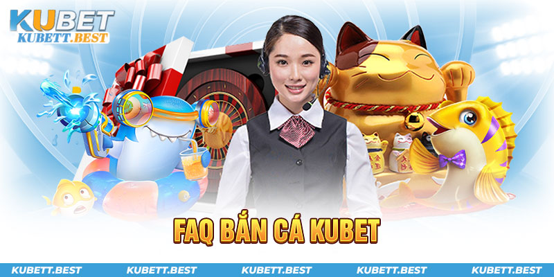 FAQ về bắn cá Kubet