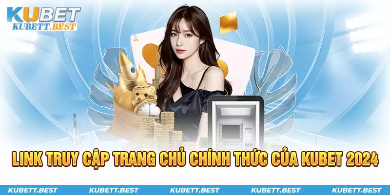 Link truy cập trang chủ chính thức của Kubet 2024