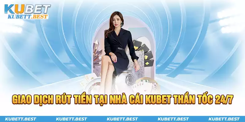 Thực hiện các giao dịch rút tiền tại nhà cái KUBET thần tốc 24/7